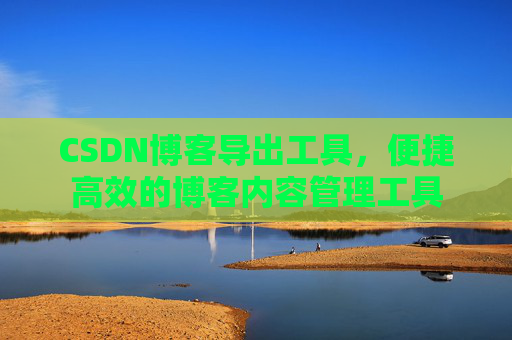 CSDN博客导出工具，便捷高效的博客内容管理工具